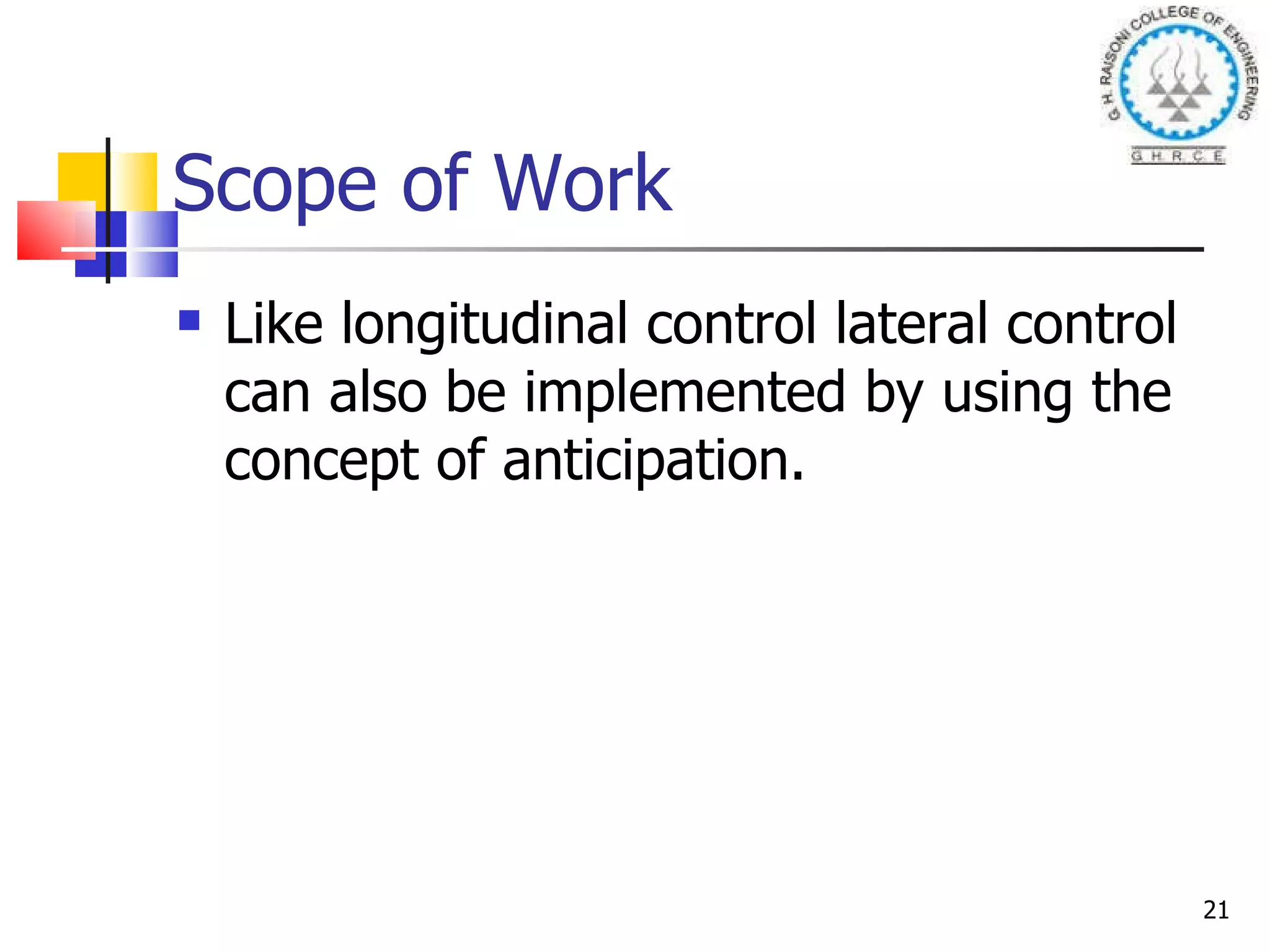 Scope of Work Like longitudinal control lateral control can also be implemented by using the concept of anticipation. 