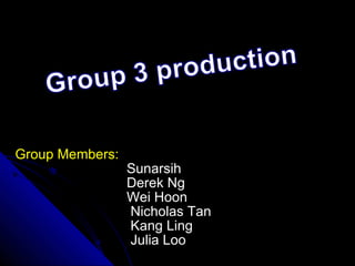 Group Members:     Sunarsih   Derek Ng    Wei Hoon    Nicholas Tan   Kang Ling   Julia Loo    