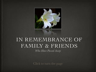 IN REMEMBRANCE OF
FAMILY & FRIENDS
Who Have Passed Away

Click to turn the page

 