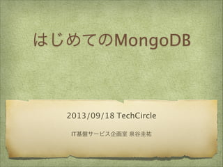 はじめてのMongoDB

2013/09/18 TechCircle
IT基盤サービス企画室 泉谷圭祐

 