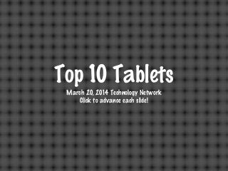Top 10 Tablets
March 20, 2014 Technology Network
Click to advance each slide!
 