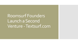 Roomsurf Founders
Launch aSecond
Venture -Textsurf.com
 
