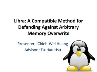 Libra: A Compatible Method for
Defending Against Arbitrary
Memory Overwrite
 