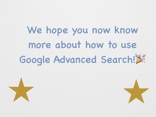 We hope you now know
more about how to use
Google Advanced Search!
 