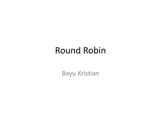 Round Robin 
Bayu Kristian 
 