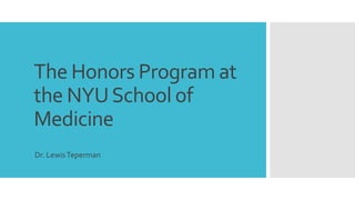 The Honors Program at 
the NYU School of 
Medicine 
Dr. Lewis Teperman 
 