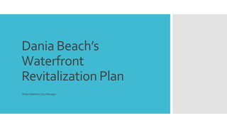 Dania Beach’s
Waterfront
Revitalization Plan
Robert Baldwin City Manager
 