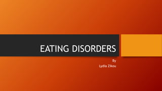 EATING DISORDERS
By
Lydia Zikou
 