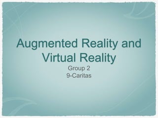 Augmented Reality and
Virtual Reality
Group 2
9-Caritas
 
