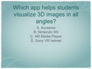 Which app helps students
visualize 3D images in all
angles?
A. Aurasma
B. Nintendo Wii
C. AR Media Player
D. Sony VR helmet
 