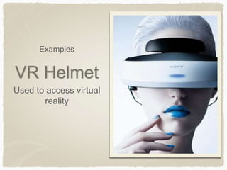 VR Helmet
Used to access virtual
reality
Examples
 