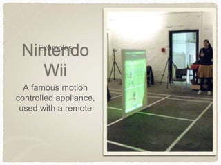 Nintendo
Wii
A famous motion
controlled appliance,
used with a remote
Examples
 