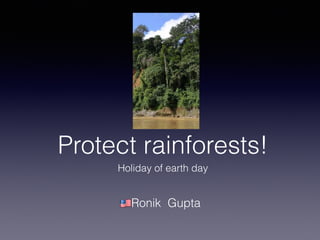 Protect rainforests!
Holiday of earth day
!Ronik Gupta
 