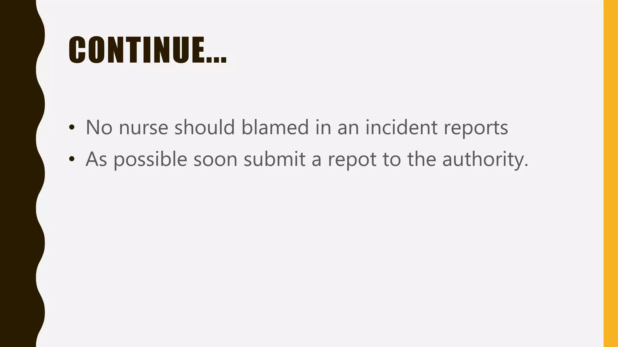 CONTINUE...
• No nurse should blamed in an incident reports
• As possible soon submit a repot to the authority.
 