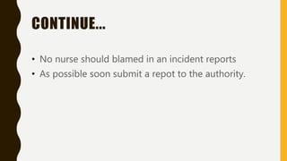 CONTINUE...
• No nurse should blamed in an incident reports
• As possible soon submit a repot to the authority.
 