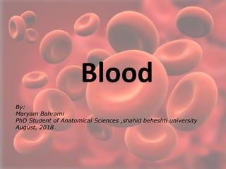 Blood
By:
Maryam Bahrami
PhD Student of Anatomical Sciences ,shahid beheshti university
August, 2018
 