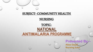SUBJECT-COMMUNITYHEALTH
NURSING
TOPIC-
NATIONAL
ANTIMALARIA PROGRAMME
Presented By –
Aliza Dayal
Nursing tutor
 