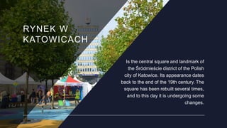 RYNEK W
KATOWICACH
Is the central square and landmark of
the Śródmieście district of the Polish
city of Katowice. Its appe...