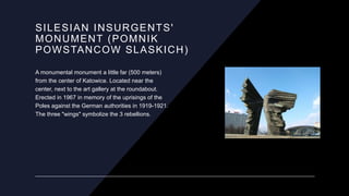 SILESIAN INSURGENTS'
MONUMENT (POMNIK
POWSTANCOW SLASKICH)
A monumental monument a little far (500 meters)
from the center...