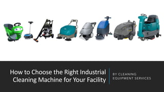 How to Choose the Right Industrial
Cleaning Machine for Your Facility
BY CLEANING
EQUIPMENT SERVICES
 
