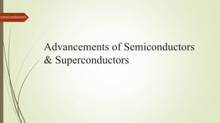 Advancements of Semiconductors
& Superconductors
semiconductors
 