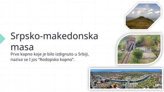 Srpsko-makedonska
masa
Prvo kopno koje je bilo izdignuto u Srbiji,
naziva se I jos “Rodopsko kopno”.
 