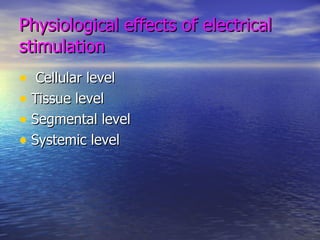 Physiological effects of electrical stimulation Cellular level  Tissue level Segmental level Systemic level 