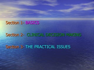 Section 1-  BASICS Section 2-  CLINICAL DECISION MAKING Section 3-  THE PRACTICAL ISSUES 