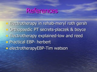 References Electrotherapy in rehab-meryl roth gersh Orthopaedic PT secrets-placzek & boyce Electrotherapy explained-low and reed Practical EBP- herbert electrotherapyEBP-Tim watson 