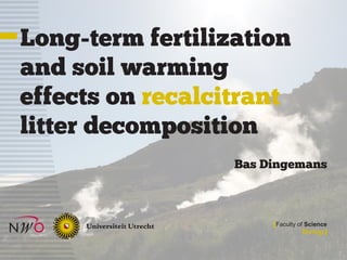 Long-term fertilization
and soil warming
effects on recalcitrant
litter decomposition
                  Bas Dingemans



                       [Faculty of Science
                                  Biology]
 