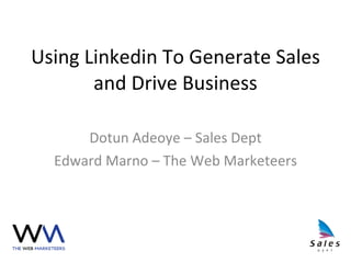 Using Linkedin To Generate Sales and Drive Business Dotun Adeoye – Sales Dept Edward Marno – The Web Marketeers 