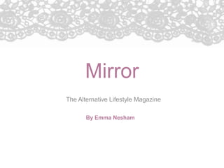 Mirror
The Alternative Lifestyle Magazine
By Emma Nesham

 