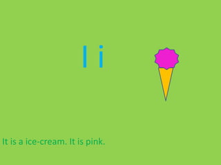 I i
It is a ice-cream. It is pink.
 
