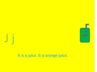 J j
It is a juice. It is orange juice.
JUISE
 