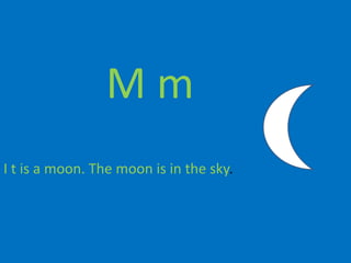 M m
I t is a moon. The moon is in the sky.
 