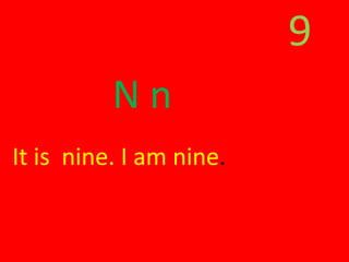 9
N n
It is nine. I am nine.
 