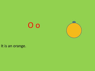 O o
It is an orange.
 