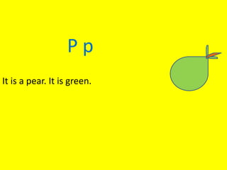 P p
It is a pear. It is green.
 