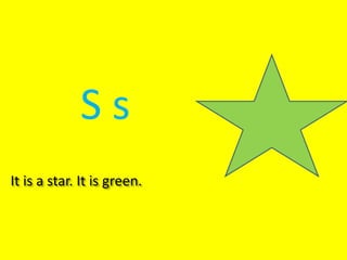 S s
It is a star. It is green.
 