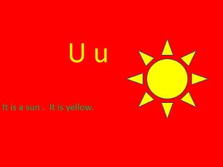 U u
It is a sun . It is yellow.
 