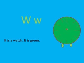 W w
It is a watch. It is green.
 