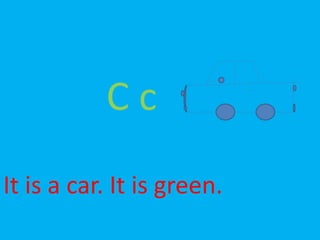 C c
It is a car. It is green.
 