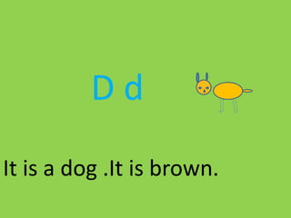 D d
It is a dog .It is brown.
 