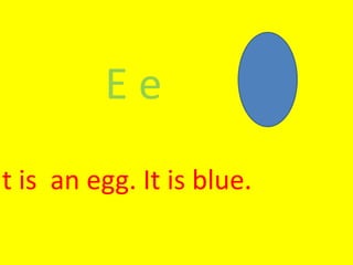 E e
It is an egg. It is blue.
 