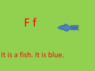 F f
It is a fish. It is blue.
 