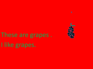 G gThese are grapes .
I like grapes.
 