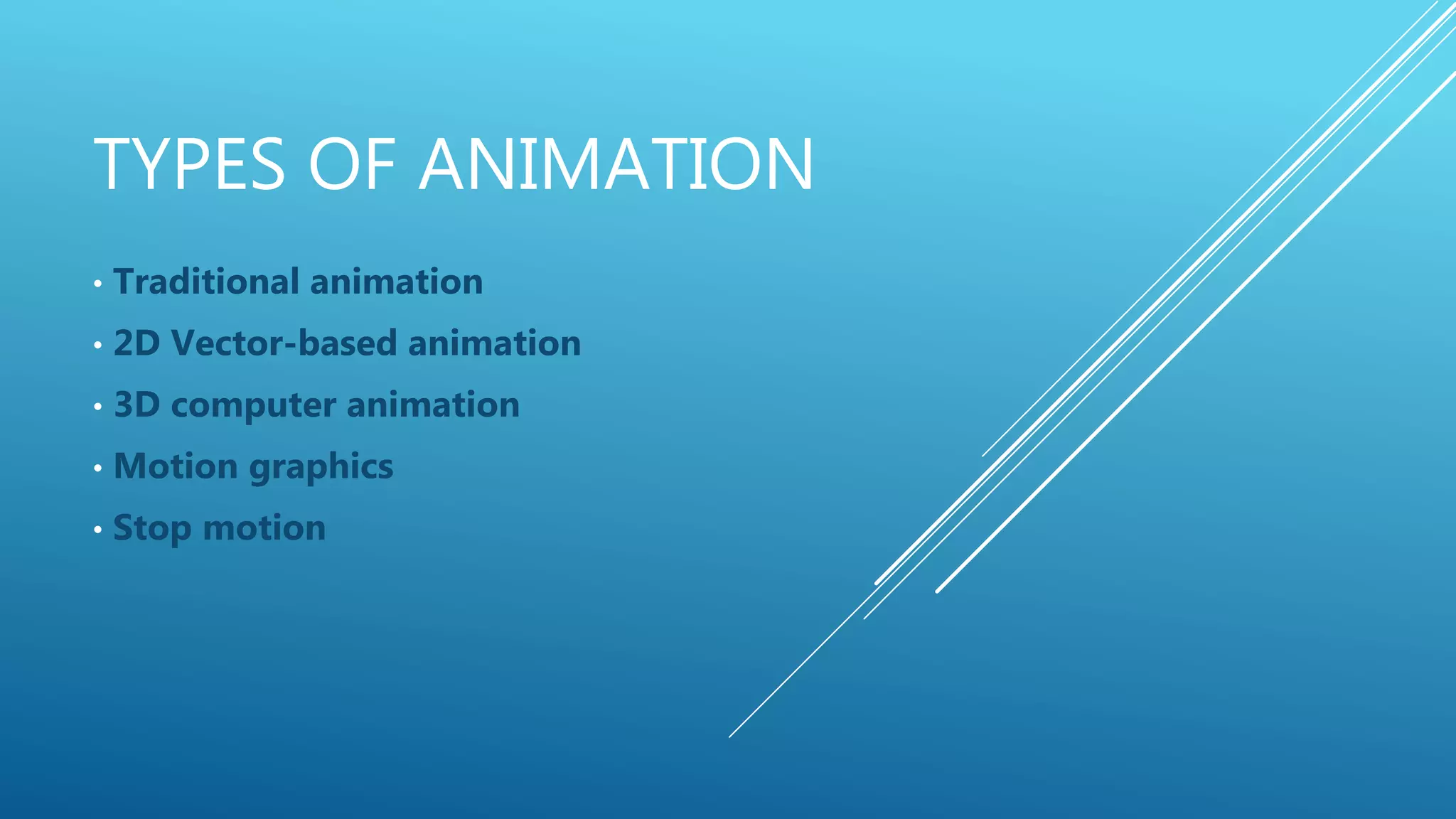 TYPES OF ANIMATION
• Traditional animation
• 2D Vector-based animation
• 3D computer animation
• Motion graphics
• Stop motion
 