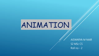 ANIMATION
AISWARYA M NAIR
S2 MSc CS
Roll no - 2
 