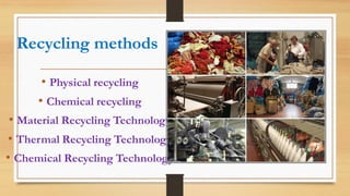 Recycling methods
• Physical recycling
• Chemical recycling
• Material Recycling Technology
• Thermal Recycling Technology
• Chemical Recycling Technology
 