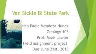 Van Sickle Bi State Park
Jessica Paola Mendoza Nunez
Geology 103
Prof. Mark Lawler
Field assignment project
Due June 21st, 2015
 